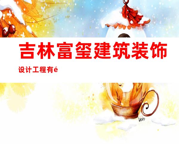吉林富玺建筑装饰设计工程有限公司